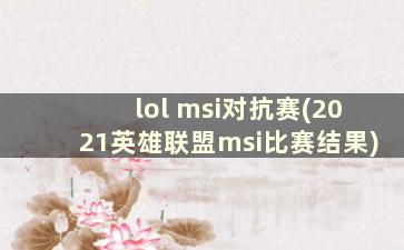 lol msi对抗赛(2021英雄联盟msi比赛结果)